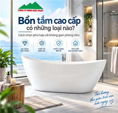 Bồn tắm cao cấp có những loại nào? Cách chọn phù hợp với không gian phòng tắm